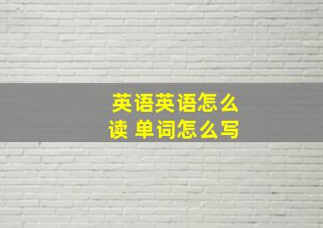 英语英语怎么读 单词怎么写